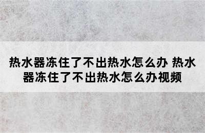 热水器冻住了不出热水怎么办 热水器冻住了不出热水怎么办视频